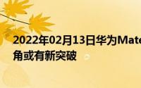 2022年02月13日华为Mate40系列最新预热视频公布超广角或有新突破