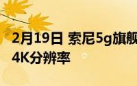 2月19日 索尼5g旗舰手机曝光:骁龙865plus 4K分辨率