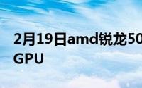 2月19日amd锐龙5000最新消息:还是Vega GPU