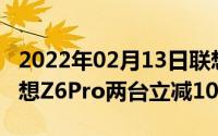 2022年02月13日联想七夕特别活动！购买联想Z6Pro两台立减1040元