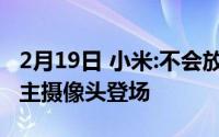 2月19日 小米:不会放弃1亿像素 全新108MP主摄像头登场