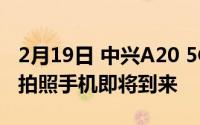 2月19日 中兴A20 5G正式宣布全球首款屏下拍照手机即将到来