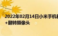 2022年02月14日小米手机新专利曝光：柔性屏延伸到背部+翻转摄像头