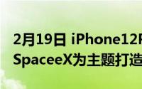 2月19日 iPhone12Pro马斯克限量版曝光:以SpaceeX为主题打造！