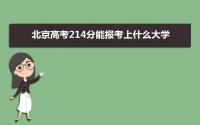 2022北京高考214分能报考上什么大学 近三年214分学校名单