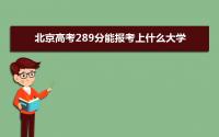 2022北京高考289分能报考上什么大学 近三年289分学校名单