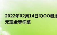 2022年02月14日iQOO概念手机创作大赛正式开启：10万元现金等你拿