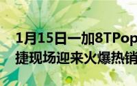 1月15日一加8TPop-up活动7城联动首开大捷现场迎来火爆热销