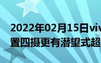 2022年02月15日vivoX30Pro拍照有多强后置四摄更有潜望式超远摄