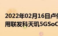 2022年02月16日卢伟冰曝料：红米新机将采用联发科天玑5GSoC芯片