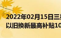 2022年02月15日三星推购机新政策购买S20以旧换新最高补贴1000元