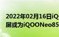 2022年02月16日iQOO新机入网：6.38英寸屏或为iQOONeo855精简版