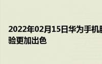 2022年02月15日华为手机服务APP将全新改版三大升级体验更加出色