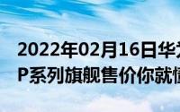 2022年02月16日华为P40卖多少钱回顾历代P系列旗舰售价你就懂了