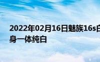 2022年02月16日魅族16s白色版真机惊现网络后置双摄机身一体纯白