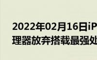 2022年02月16日iPhoneSE3或搭载A13处理器放弃搭载最强处理器