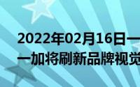 2022年02月16日一加8系列要来了3月18日一加将刷新品牌视觉系统