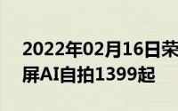 2022年02月16日荣耀10青春版将开售珍珠屏AI自拍1399起