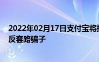 2022年02月17日支付宝将推出防骗手机防骗防盗防假还能反套路骗子