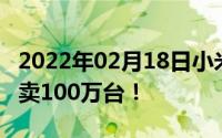 2022年02月18日小米电视4A32英寸版8个月卖100万台！