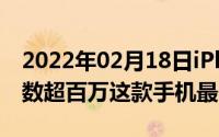 2022年02月18日iPhone12系列京东预约人数超百万这款手机最受欢迎