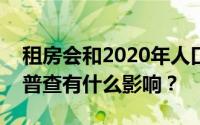 租房会和2020年人口普查匹配吗？错过人口普查有什么影响？