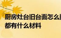 厨房灶台旧台面怎么翻新？看看厨房灶台台面都有什么材料