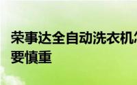 荣事达全自动洗衣机怎么样？选购自动洗衣机要慎重