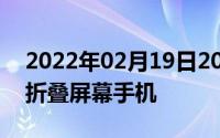 2022年02月19日2022年这些品牌将推出可折叠屏幕手机