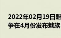 2022年02月19日魅族17周年发长文致谢力争在4月份发布魅族17旗舰