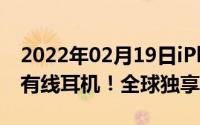 2022年02月19日iPhone12系列法国版标配有线耳机！全球独享待遇