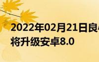 2022年02月21日良心！华为最后这7款机型将升级安卓8.0