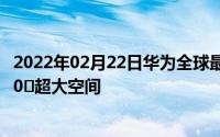 2022年02月22日华为全球最大旗舰店6月24日上海开业5000㎡超大空间