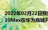 2022年02月22日预约赢华为Freelace荣耀X10Max在华为商城开启预约