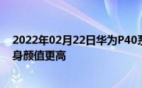 2022年02月22日华为P40系列预热再度来袭四曲面设计机身颜值更高