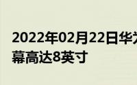 2022年02月22日华为可折叠手机细节曝光屏幕高达8英寸