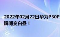 2022年02月22日华为P30P30Pro正式发布徕卡四摄让黑夜瞬间变白昼！