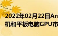 2022年02月22日Arm领跑2022年Q2智能手机和平板电脑GPU市场份额