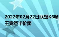 2022年02月22日联想K6畅享版助力苏宁易购818性价比之王竟然半价卖