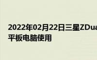 2022年02月22日三星ZDualFold双开折叠手机曝光可作为平板电脑使用