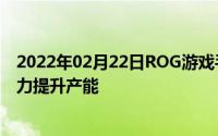 2022年02月22日ROG游戏手机官方致信粉丝预约超预期全力提升产能