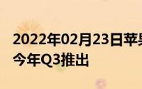 2022年02月23日苹果被曝想做头戴耳机将于今年Q3推出