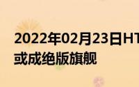 2022年02月23日HTC暂取消旗舰计划U12+或成绝版旗舰