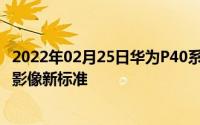 2022年02月25日华为P40系列正式官宣：3月26日见证移动影像新标准