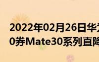 2022年02月26日华为618优惠汇总P40领200券Mate30系列直降800元！