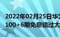 2022年02月25日华为nova7SE618限时直降100+6期免息错过太遗憾