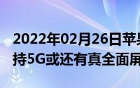 2022年02月26日苹果2020年iPhone全系支持5G或还有真全面屏版本