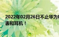 2022年02月26日不止华为P30系列巴黎发布会还有新款手表和耳机！