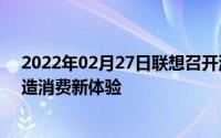 2022年02月27日联想召开消费战略产品发布会3*3战略打造消费新体验