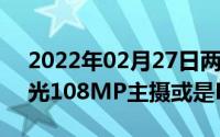 2022年02月27日两款Redmi新机参数被曝光108MP主摄或是Note10